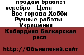 продам браслет серебро › Цена ­ 10 000 - Все города Хобби. Ручные работы » Украшения   . Кабардино-Балкарская респ.